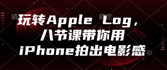 玩转Apple Log，八节课带你用iPhone拍出电影感-学链网创