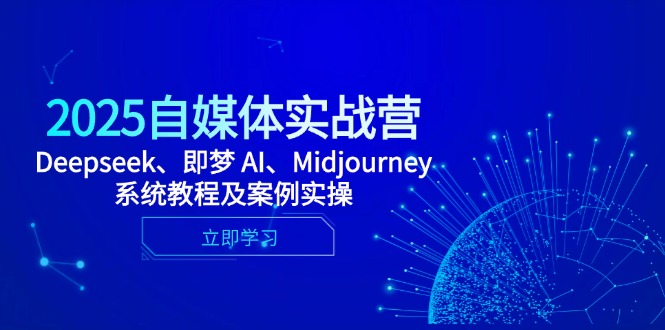 2025自媒体实战营，Deepseek、即梦 AI、Midjourney系统教程及案例实操-学链网创