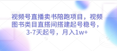 视频号直播卖书陪跑项目，视频号图书类目直搭间搭建起号稳号，3-7天起号，月入1w+-学链网创