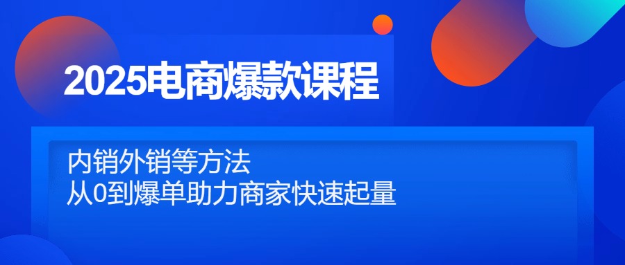 2025电商爆款课程，内销外销等方法，从0到爆单助力商家快速起量-学链网创