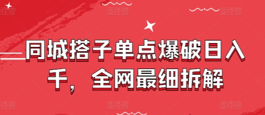 同城搭子单点爆破日入千，全网最细拆解-学链网创