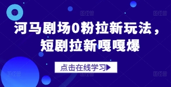 河马剧场0粉拉新玩法，短剧拉新嘎嘎爆-学链网创