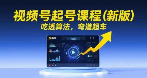 视频号起号课程(新版)，吃透算法，弯道超车-学链网创