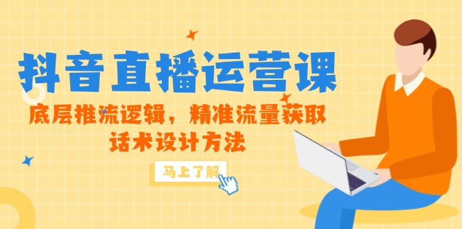 5月新课-抖音直播运营课，底层推流逻辑，精准流量获取，话术设计方法-学链网创