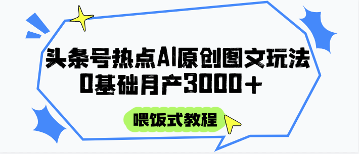 头条号热点AI图文攻略，喂饭式教程+0基础月产3000+-学链网创