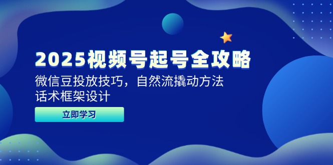 2025视频号起号全攻略，微信豆投放技巧，自然流撬动方法，话术框架设计-学链网创