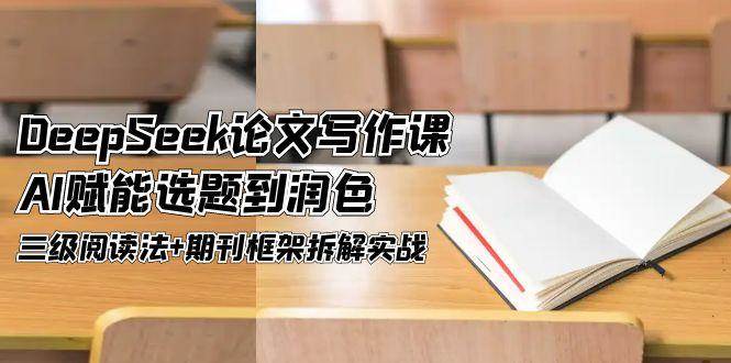 DeepSeek论文写作课，AI赋能选题到润色，三级阅读法+期刊框架拆解实战-学链网创
