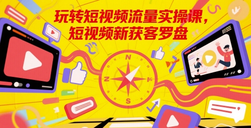 玩转短视频流量实操课，短视频新获客罗盘-学链网创