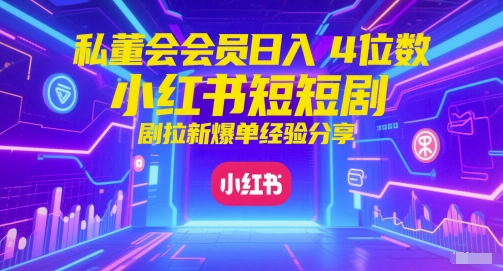 私董会会员日入4位数小红书红果短剧拉新爆单经验分享-学链网创