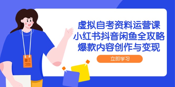 虚拟自考资料运营课，小红书抖音闲鱼全攻略，爆款内容创作与变现-学链网创