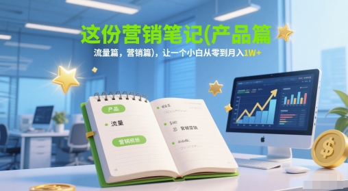 这份营销笔记(产品篇，流量篇，营销篇)，让一个小白从零到月入1W+-学链网创
