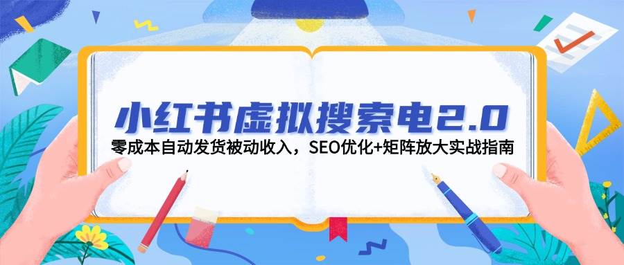 小红书虚拟搜索电2.0，零成本自动发货被动收入，SEO优化+矩阵放大实战指南-学链网创