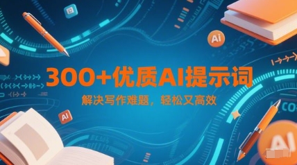 300+优质AI提示词，解决写作难题，轻松又高效-学链网创
