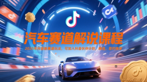 汽车赛道解说课程，2025年抖音新赛道玩法，可加入抖音伙伴计划，精选，签约独家-学链网创