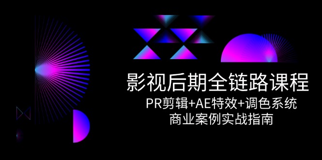 影视后期全链路课程，PR剪辑+AE特效+调色系统，商业案例实战指南-学链网创