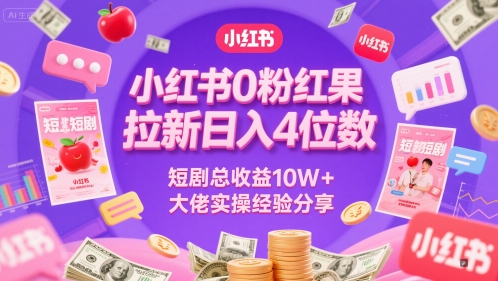 小红书0粉红果短剧拉新日入4位，数短剧总收益10W+大佬实操经验分享-学链网创