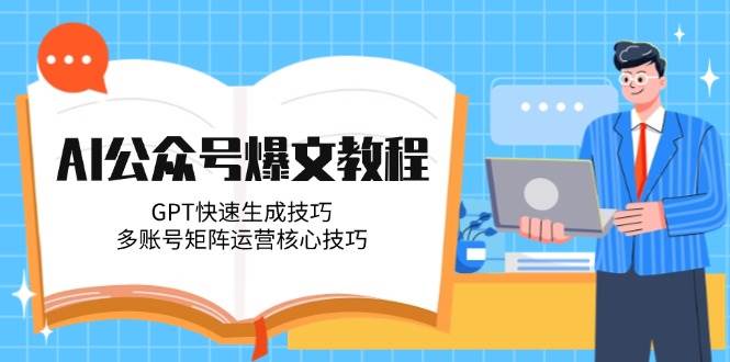 AI公众号爆文教程，GPT快速生成技巧，多账号矩阵运营核心技巧-学链网创