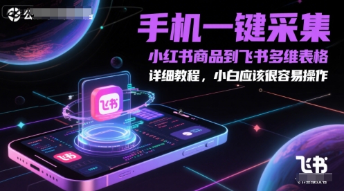 手机一键采集小红书商品到飞书多维表格，详细教程，小白应该很容易操作-学链网创