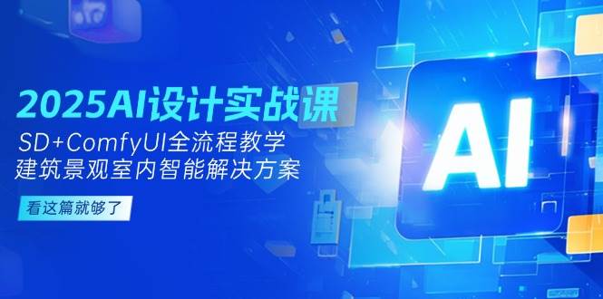 2025AI设计实战课，SD+ComfyUI全流程教学，建筑景观室内智能解决方案-学链网创