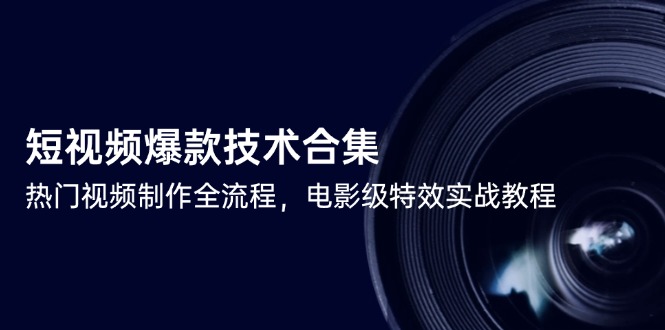 短视频爆款技术合集，热门视频制作全流程，电影级特效实战教程-学链网创