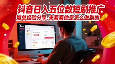 抖音日入五位数短剧推广爆单经验分享，来看看他是怎么做到的？-学链网创