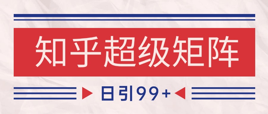 知乎超级矩阵玩法引流高质量精准粉SEO覆盖 日变现4000+-学链网创