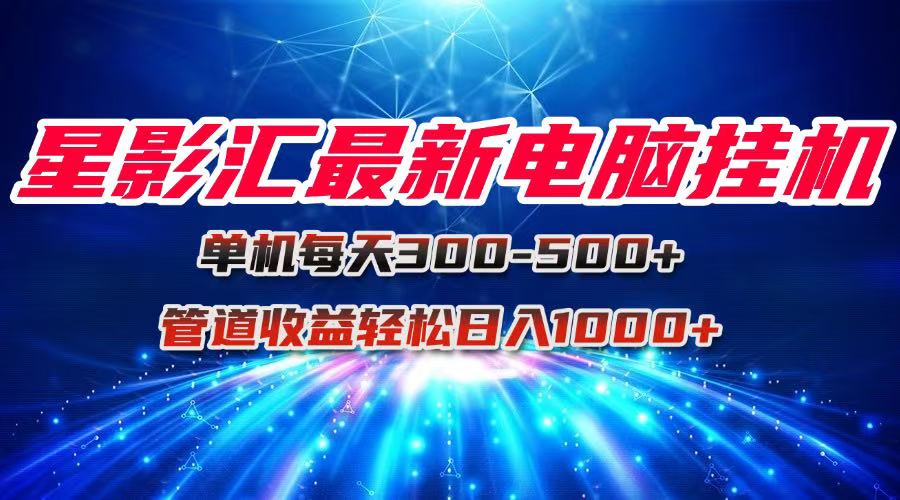 星影汇最新电脑挂机单机每天300+团队管道收益轻松日入1000+-学链网创