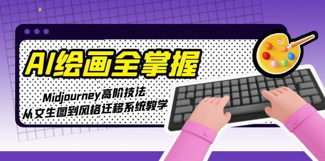 AI绘画全掌握：Midjourney高阶技法，从文生图到风格迁移系统教学-学链网创