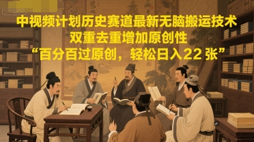 中视频计划历史赛道最新无脑搬运技术，双重去重增加原创性，百分百过原创，轻松日入2张-学链网创
