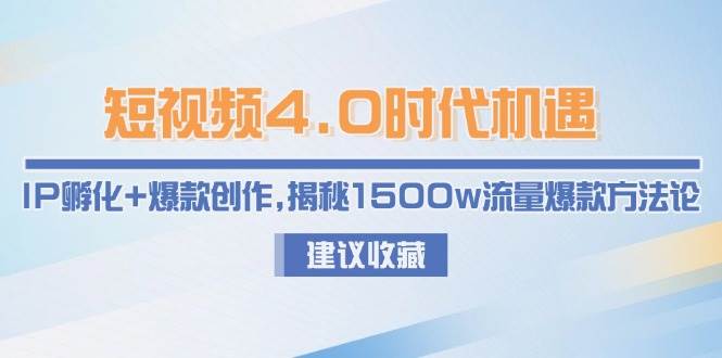 短视频4.0时代机遇：IP孵化+爆款创作，揭秘1500w流量爆款方法论-学链网创