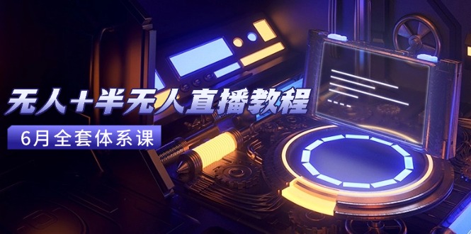 无人+半无人直播教程：AI工具+场景搭建，0到1掌握核心技术(6月更新-学链网创