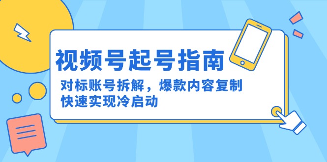 视频号起号指南：对标账号拆解，爆款内容复制，快速实现冷启动-学链网创