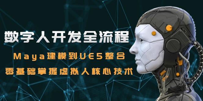 数字人开发全流程：Maya建模到UE5整合，零基础掌握虚拟人核心技术-学链网创