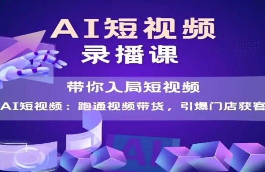 AI短视频爆款，带你入局短视频，跑通视频带货，引爆门店获客-学链网创