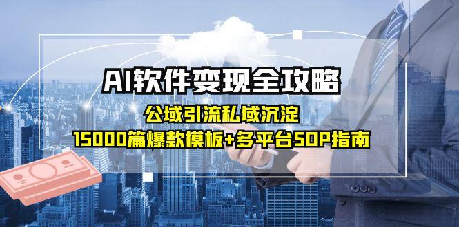 AI软件变现全攻略：公域引流私域沉淀，15000篇爆款模板+多平台SOP指南-学链网创