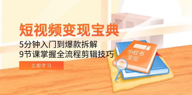 短视频变现宝典：5分钟入门到爆款拆解，9节课掌握全流程剪辑技巧-学链网创