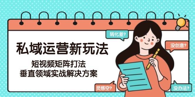 私域运营新玩法，短视频矩阵打法，垂直领域实战解决方案(更新6月)-学链网创