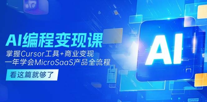 AI编程变现课：掌握Cursor工具+商业变现，一年学会MicroSaaS产品全流程-学链网创