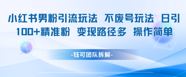 小红书男粉引流玩法不废号玩法日引100男粉变现路径多操作简单-学链网创