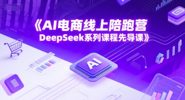 AI电商线上陪跑营，DeepSeek系列课程先导课-学链网创