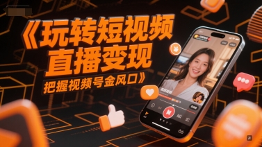 玩转短视频直播变现，把握视频号金风口-学链网创