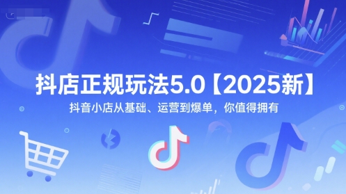 抖店正规玩法5.0【2025新】抖音小店从基础、运营到爆单，你值得拥有-学链网创