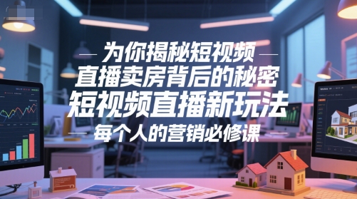 为你揭秘短视频直播卖房背后的秘密，短视频直播新玩法，每个人的营销必修课-学链网创