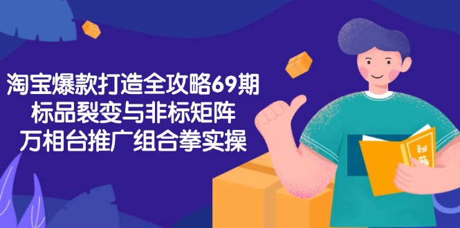 淘宝爆款打造全攻略-69期，标品裂变与非标矩阵，万相台推广组合拳实操-学链网创
