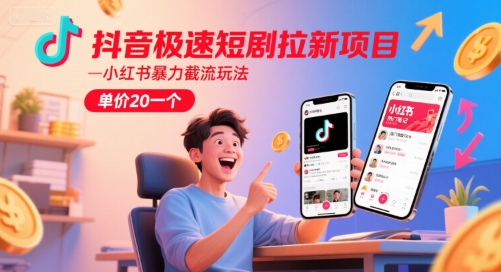 抖音极速短剧拉新项目，小红书暴力截流玩法，单价20一个-学链网创