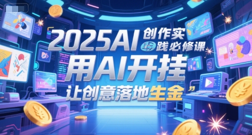 2025AI创作实践必修课，用AI开挂，让创意落地生金-学链网创