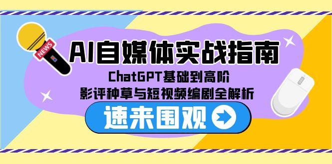 AI自媒体实战指南，ChatGPT基础到高阶，影评种草与短视频编剧全解析-学链网创