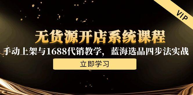 无货源开店系统课程，手动上架与1688代销教学，蓝海选品四步法实战-学链网创