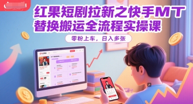 红果短剧拉新之快手MT替换搬运全流程实操课，零粉上车，日入多张-学链网创