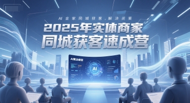 2025年实体商家同城获客速成营，同城企业AI获客全域解决方案-学链网创